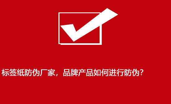 標簽紙防偽廠家，品牌產(chǎn)品如何進行防偽？