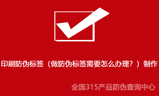 印刷防偽標(biāo)簽（做防偽標(biāo)簽需要怎么辦理？）制作